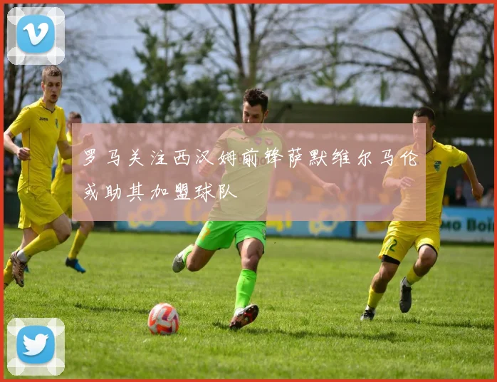 罗马关注西汉姆前锋萨默维尔马伦或助其加盟球队