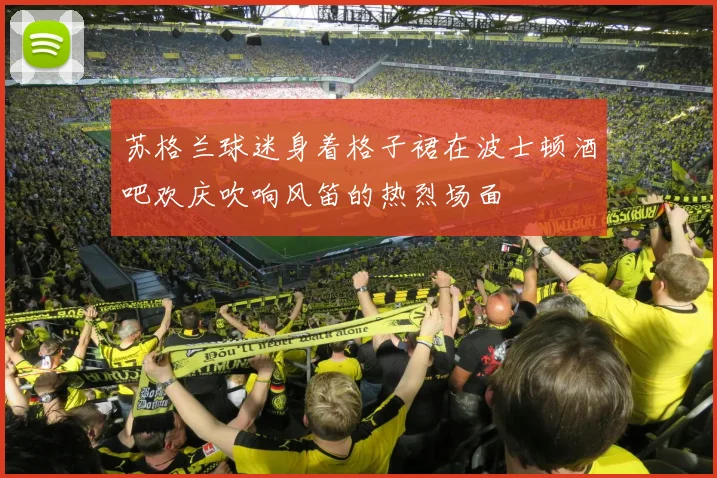 苏格兰球迷身着格子裙在波士顿酒吧欢庆吹响风笛的热烈场面