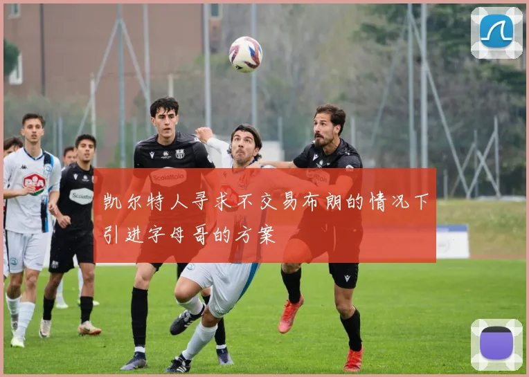 凯尔特人寻求不交易布朗的情况下引进字母哥的方案